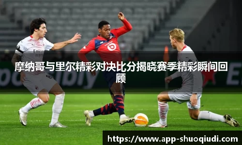 摩纳哥与里尔精彩对决比分揭晓赛季精彩瞬间回顾